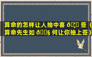 算命的怎样让人抽中喜 🦟 签（算命先生如 🐧 何让你抽上签）